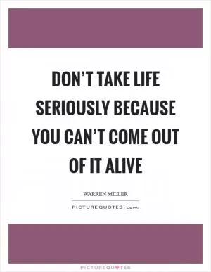Don’t take life seriously because you can’t come out of it alive Picture Quote #1