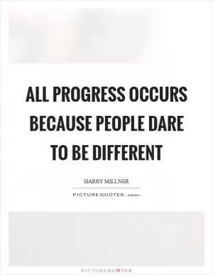 All progress occurs because people dare to be different Picture Quote #1