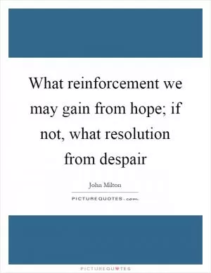What reinforcement we may gain from hope; if not, what resolution from despair Picture Quote #1
