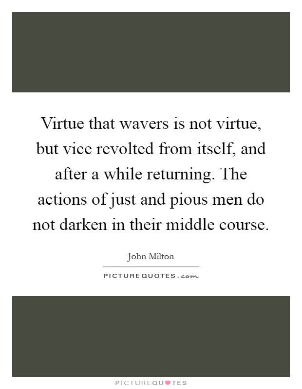 Virtue that wavers is not virtue, but vice revolted from itself, and after a while returning. The actions of just and pious men do not darken in their middle course Picture Quote #1