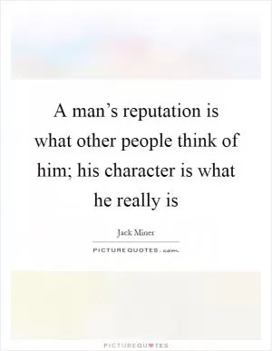 A man’s reputation is what other people think of him; his character is what he really is Picture Quote #1