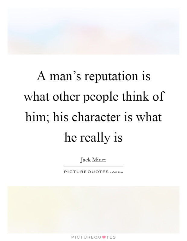 A man's reputation is what other people think of him; his character is what he really is Picture Quote #1