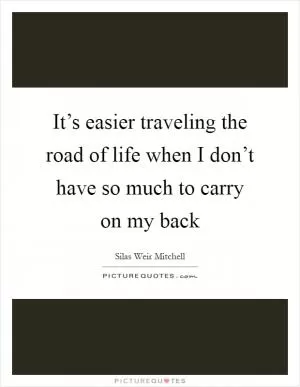 It’s easier traveling the road of life when I don’t have so much to carry on my back Picture Quote #1