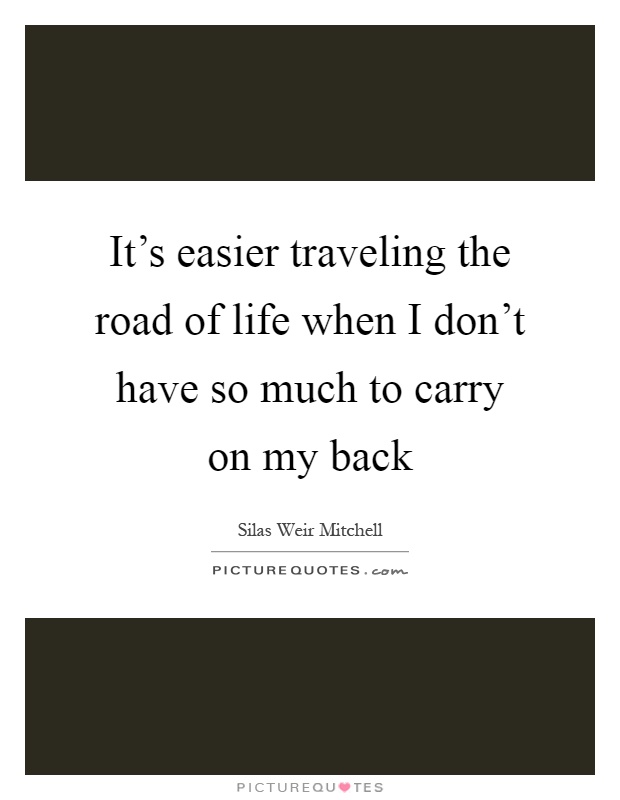 It's easier traveling the road of life when I don't have so much to carry on my back Picture Quote #1