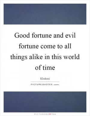 Good fortune and evil fortune come to all things alike in this world of time Picture Quote #1