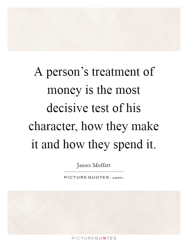 A person's treatment of money is the most decisive test of his character, how they make it and how they spend it Picture Quote #1