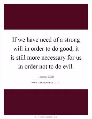 If we have need of a strong will in order to do good, it is still more necessary for us in order not to do evil Picture Quote #1