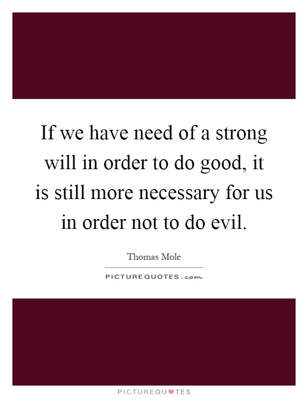 If we have need of a strong will in order to do good, it is still more necessary for us in order not to do evil Picture Quote #1
