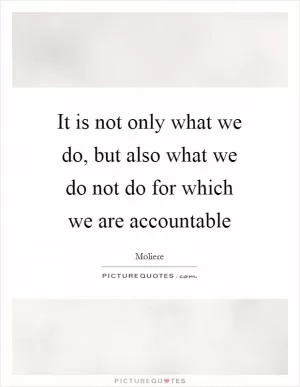 It is not only what we do, but also what we do not do for which we are accountable Picture Quote #1