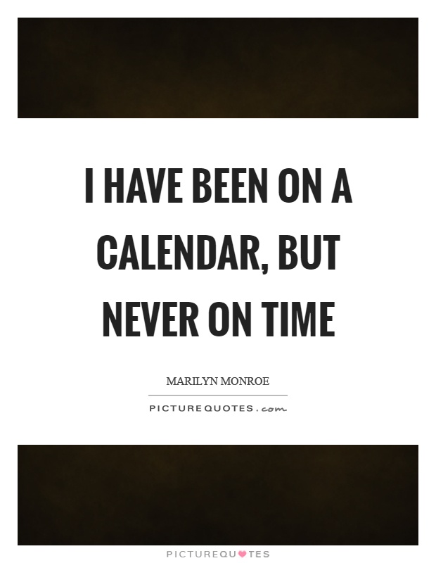I have been on a calendar, but never on time Picture Quote #1