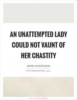 An unattempted lady could not vaunt of her chastity Picture Quote #1