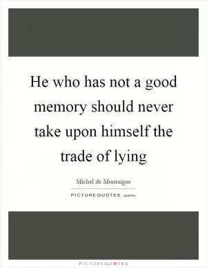 He who has not a good memory should never take upon himself the trade of lying Picture Quote #1