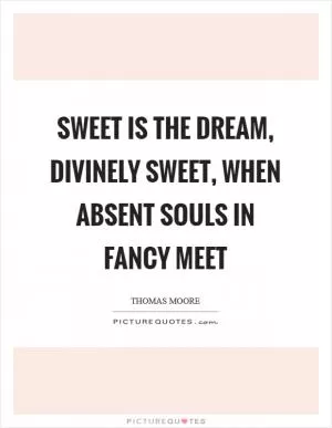 Sweet is the dream, divinely sweet, when absent souls in fancy meet Picture Quote #1
