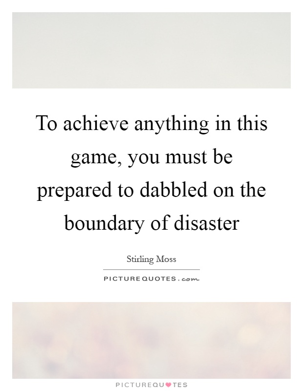 To achieve anything in this game, you must be prepared to dabbled on the boundary of disaster Picture Quote #1