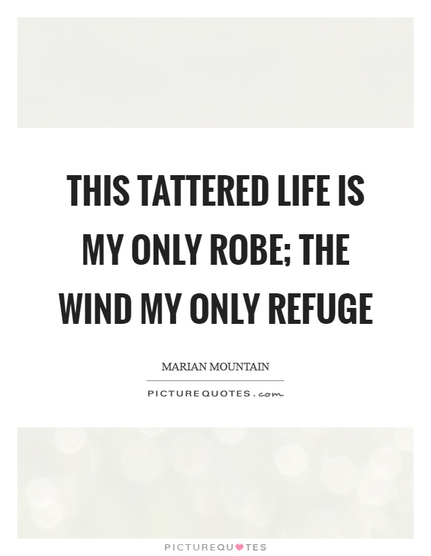 This tattered life is my only robe; the wind my only refuge Picture Quote #1