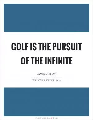 Golf is the pursuit of the infinite Picture Quote #1