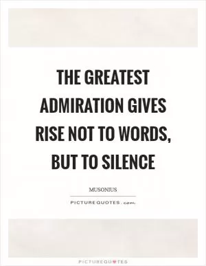 The greatest admiration gives rise not to words, but to silence Picture Quote #1
