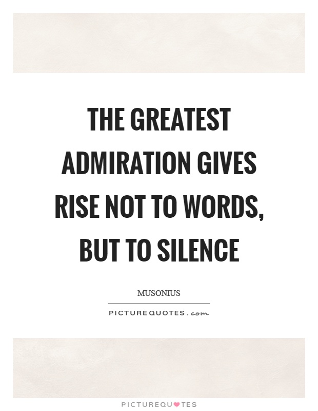 The greatest admiration gives rise not to words, but to silence Picture Quote #1