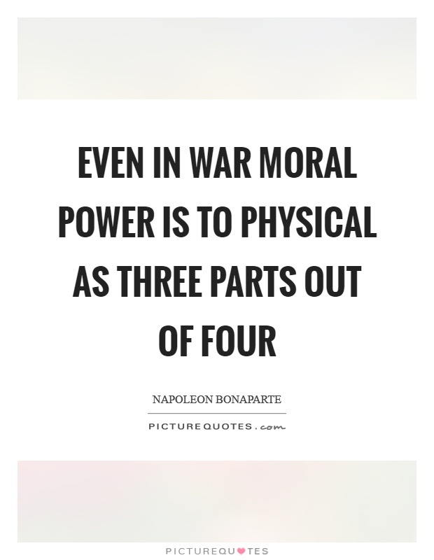 Even in war moral power is to physical as three parts out of four Picture Quote #1