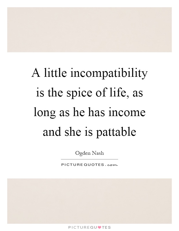 A little incompatibility is the spice of life, as long as he has income and she is pattable Picture Quote #1