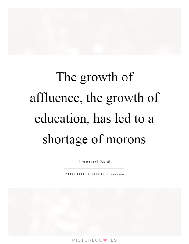 The growth of affluence, the growth of education, has led to a shortage of morons Picture Quote #1