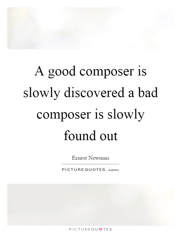 A good composer is slowly discovered a bad composer is slowly found out Picture Quote #1