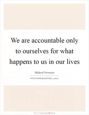 We are accountable only to ourselves for what happens to us in our lives Picture Quote #1