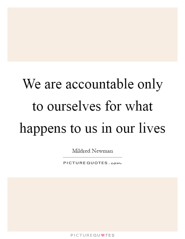 We are accountable only to ourselves for what happens to us in our lives Picture Quote #1