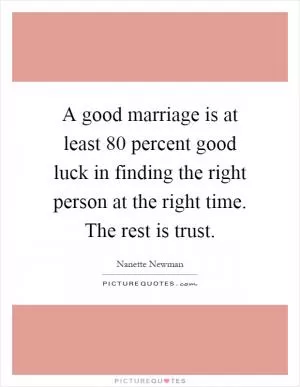 A good marriage is at least 80 percent good luck in finding the right person at the right time. The rest is trust Picture Quote #1