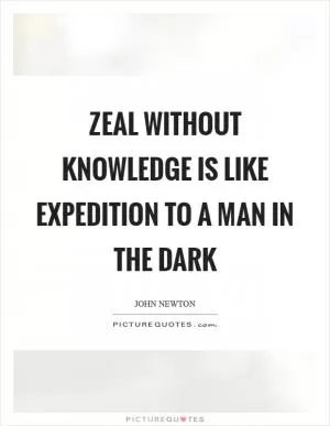 Zeal without knowledge is like expedition to a man in the dark Picture Quote #1