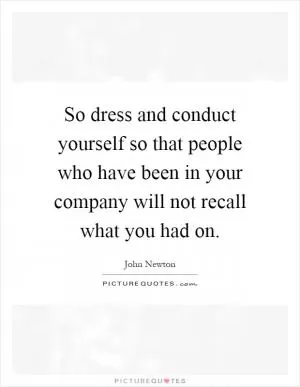 So dress and conduct yourself so that people who have been in your company will not recall what you had on Picture Quote #1