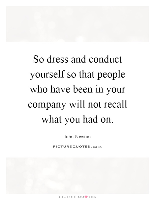 So dress and conduct yourself so that people who have been in your company will not recall what you had on Picture Quote #1