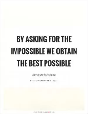 By asking for the impossible we obtain the best possible Picture Quote #1