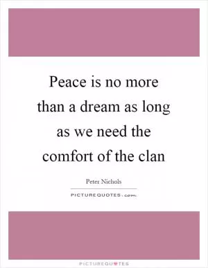 Peace is no more than a dream as long as we need the comfort of the clan Picture Quote #1