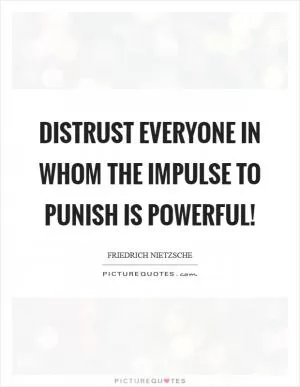 Distrust everyone in whom the impulse to punish is powerful! Picture Quote #1