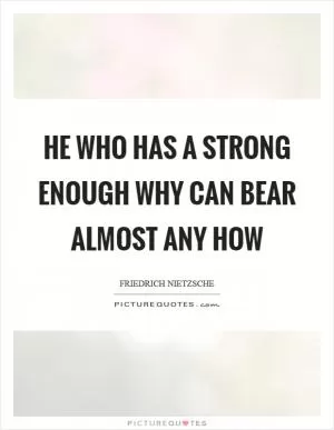 He who has a strong enough why can bear almost any how Picture Quote #1