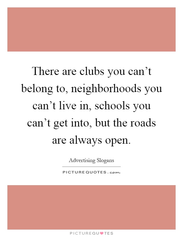 There are clubs you can't belong to, neighborhoods you can't live in, schools you can't get into, but the roads are always open Picture Quote #1