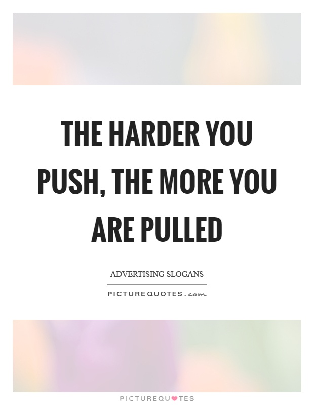 The harder you push, the more you are pulled Picture Quote #1