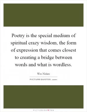 Poetry is the special medium of spiritual crazy wisdom, the form of expression that comes closest to creating a bridge between words and what is wordless Picture Quote #1