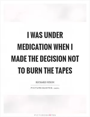 I was under medication when I made the decision not to burn the tapes Picture Quote #1