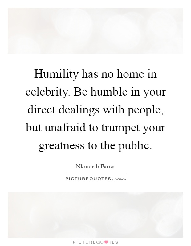 Humility has no home in celebrity. Be humble in your direct dealings with people, but unafraid to trumpet your greatness to the public Picture Quote #1