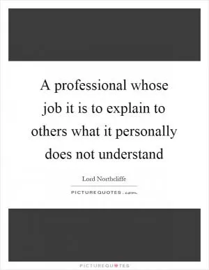 A professional whose job it is to explain to others what it personally does not understand Picture Quote #1