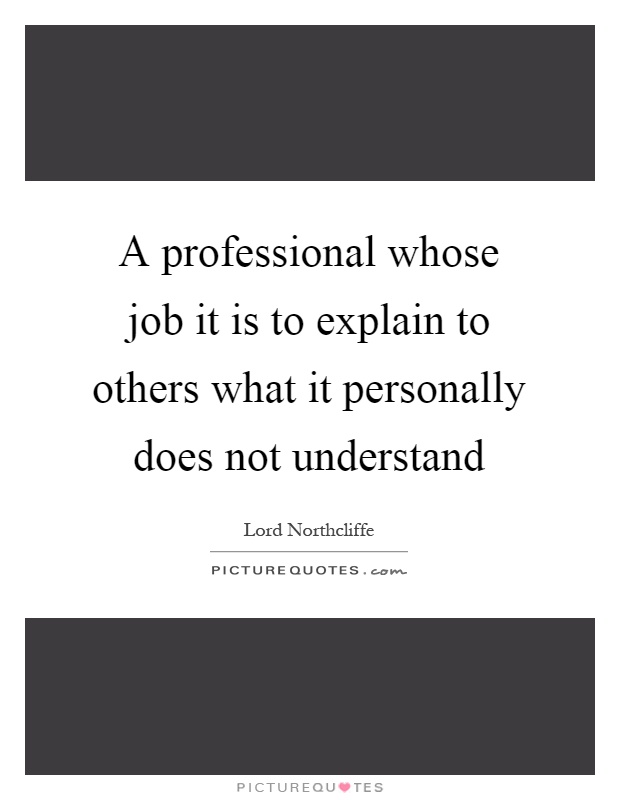 A professional whose job it is to explain to others what it personally does not understand Picture Quote #1