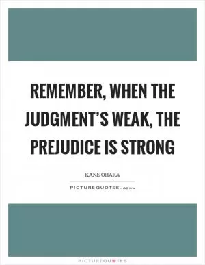 Remember, when the judgment’s weak, the prejudice is strong Picture Quote #1