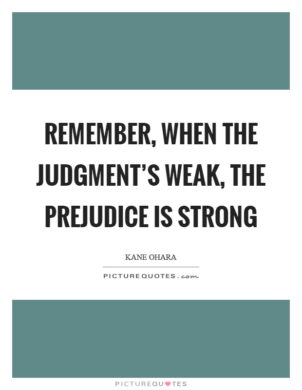 Remember, when the judgment's weak, the prejudice is strong Picture Quote #1