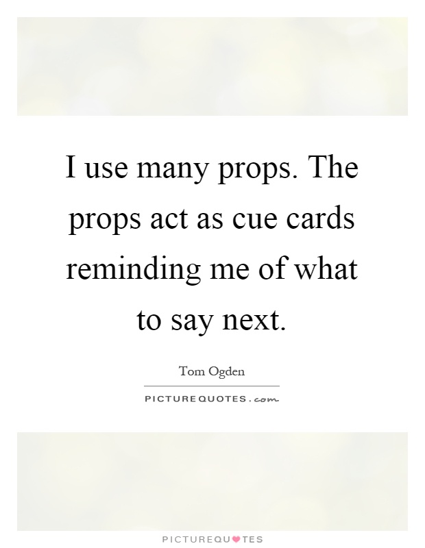 I use many props. The props act as cue cards reminding me of what to say next Picture Quote #1