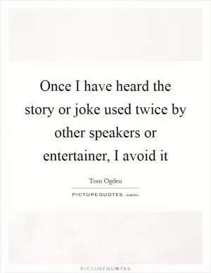 Once I have heard the story or joke used twice by other speakers or entertainer, I avoid it Picture Quote #1