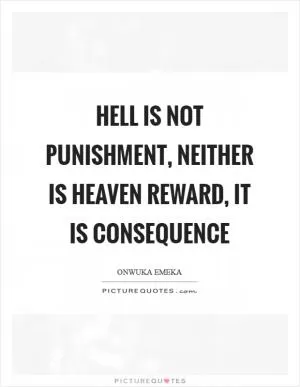 Hell is not punishment, neither is heaven reward, it is consequence Picture Quote #1