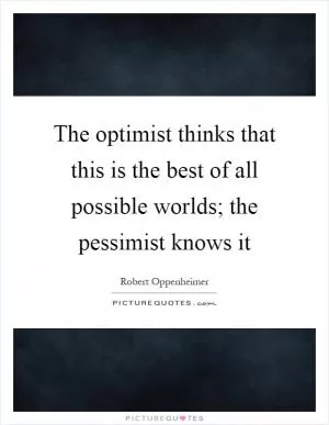 The optimist thinks that this is the best of all possible worlds; the pessimist knows it Picture Quote #1