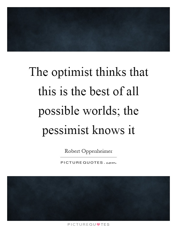 The optimist thinks that this is the best of all possible worlds; the pessimist knows it Picture Quote #1